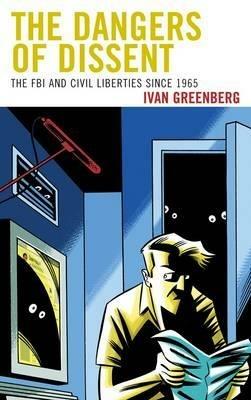 The Dangers of Dissent: The FBI and Civil Liberties since 1965 - Ivan Greenberg - cover