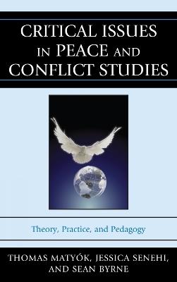 Critical Issues in Peace and Conflict Studies: Theory, Practice, and Pedagogy - Thomas Matyók,Jessica Senehi,Sean Byrne - cover