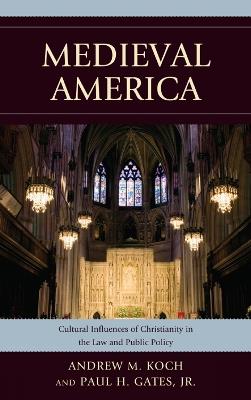 Medieval America: Cultural Influences of Christianity in the Law and Public Policy - Andrew M. Koch,Paul H. Gates - cover