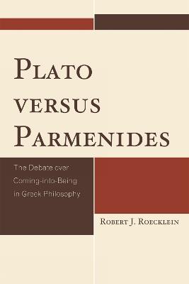 Plato versus Parmenides: The Debate over Coming-into-Being in Greek Philosophy - Robert J. Roecklein - cover