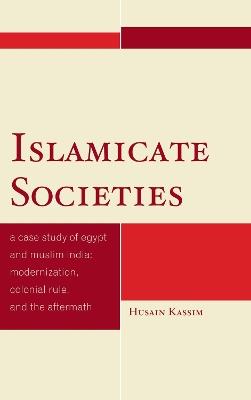 Islamicate Societies: A Case Study of Egypt and Muslim India Modernization, Colonial Rule, and the Aftermath - Husain Kassim - cover