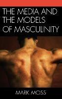 The Media and the Models of Masculinity - Mark Moss - cover