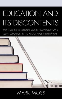 Education and Its Discontents: Teaching, the Humanities, and the Importance of a Liberal Education in the Age of Mass Information - Mark Moss - cover