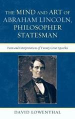 The Mind and Art of Abraham Lincoln, Philosopher Statesman: Texts and Interpretations of Twenty Great Speeches