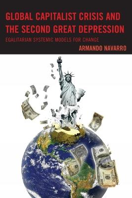 Global Capitalist Crisis and the Second Great Depression: Egalitarian Systemic Models for Change - Armando Navarro - cover