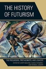The History of Futurism: The Precursors, Protagonists, and Legacies