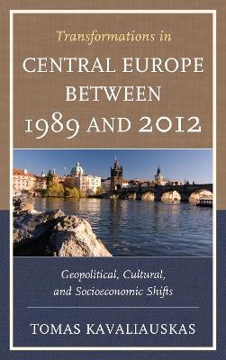 Transformations in Central Europe between 1989 and 2012: Geopolitical, Cultural, and Socioeconomic Shifts - Tomas Kavaliauskas - cover