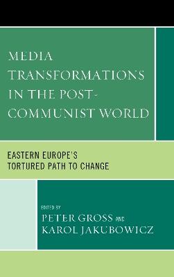 Media Transformations in the Post-Communist World: Eastern Europe's Tortured Path to Change - cover