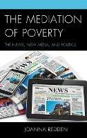 The Mediation of Poverty: The News, New Media, and Politics - Joanna Redden - cover