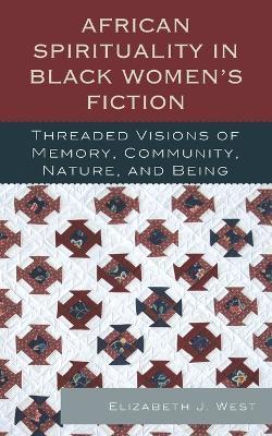 African Spirituality in Black Women's Fiction: Threaded Visions of Memory, Community, Nature and Being - Elizabeth J. West - cover