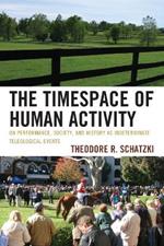 The Timespace of Human Activity: On Performance, Society, and History as Indeterminate Teleological Events