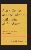 Albert Camus and the Political Philosophy of the Absurd: Ambivalence, Resistance, and Creativity - Matthew H. Bowker - cover