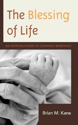 The Blessing of Life: An Introduction to Catholic Bioethics - Brian Kane - cover