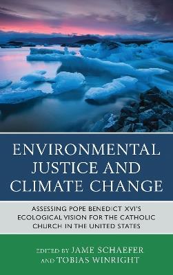 Environmental Justice and Climate Change: Assessing Pope Benedict XVI's Ecological Vision for the Catholic Church in the United States - cover