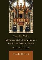 Cavaille-Coll's Monumental Organ Project for Saint Peter's, Rome: Bigger Than Them All - Ronald Ebrecht - cover