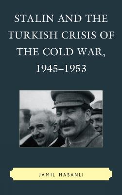 Stalin and the Turkish Crisis of the Cold War, 1945-1953 - Jamil Hasanli - cover