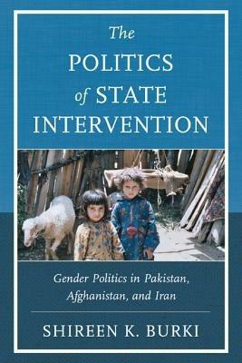 The Politics of State Intervention: Gender Politics in Pakistan, Afghanistan, and Iran - Shireen Burki - cover
