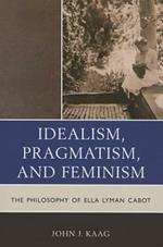 Idealism, Pragmatism, and Feminism: The Philosophy of Ella Lyman Cabot