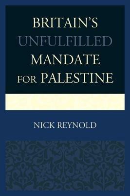 Britain's Unfulfilled Mandate for Palestine - Nick Reynold - cover
