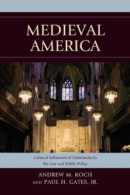 Medieval America: Cultural Influences of Christianity in the Law and Public Policy - Andrew M. Koch,Paul H. Gates - cover