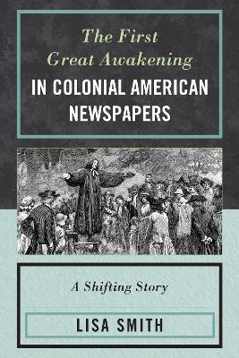 The First Great Awakening in Colonial American Newspapers: A Shifting Story - Lisa Smith - cover