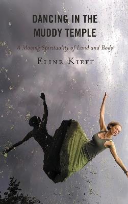 Dancing in the Muddy Temple: A Moving Spirituality of Land and Body - Eline Kieft - cover