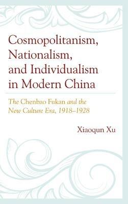Cosmopolitanism, Nationalism, and Individualism in Modern China: The Chenbao Fukan and the New Culture Era, 1918–1928 - Xiaoqun Xu - cover