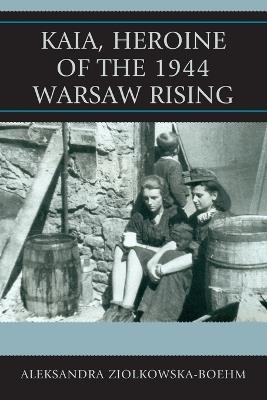 Kaia, Heroine of the 1944 Warsaw Rising - Aleksandra Ziólkowska-Boehm - cover
