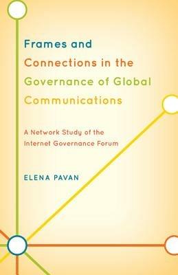 Frames and Connections in the Governance of Global Communications: A Network Study of the Internet Governance Forum - Elena Pavan - cover
