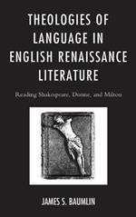 Theologies of Language in English Renaissance Literature: Reading Shakespeare, Donne, and Milton