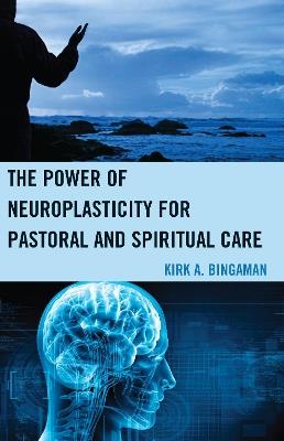 The Power of Neuroplasticity for Pastoral and Spiritual Care - Kirk A. Bingaman - cover