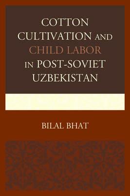 Cotton Cultivation and Child Labor in Post-Soviet Uzbekistan - Bilal Bhat - cover