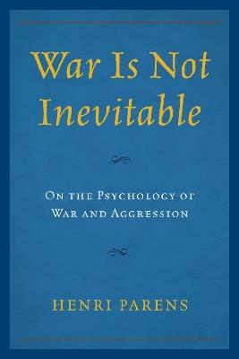 War Is Not Inevitable: On the Psychology of War and Aggression - Henri Parens - cover