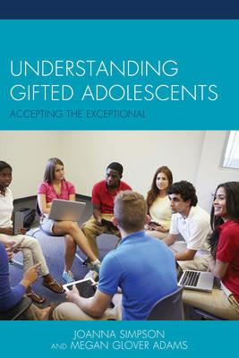 Understanding Gifted Adolescents: Accepting the Exceptional - Joanna Simpson,Megan Glover Adams - cover