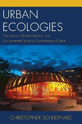 Urban Ecologies: City Space, Material Agency, and Environmental Politics in Contemporary Culture - Christopher Schliephake - cover