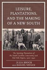 Leisure, Plantations, and the Making of a New South: The Sporting Plantations of the South Carolina Lowcountry and Red Hills Region, 1900–1940