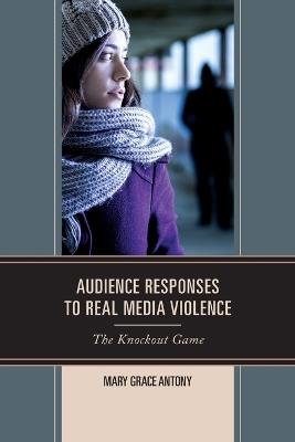 Audience Responses to Real Media Violence: The Knockout Game - Mary Grace Antony - cover