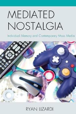 Mediated Nostalgia: Individual Memory and Contemporary Mass Media - Ryan Lizardi - cover