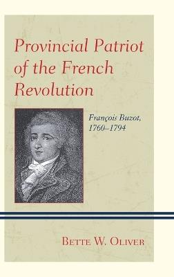 Provincial Patriot of the French Revolution: François Buzot, 1760–1794 - Bette W. Oliver - cover