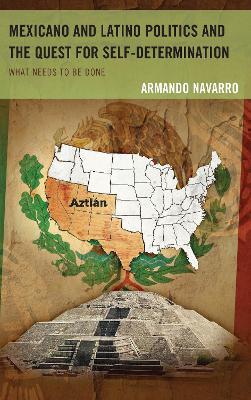 Mexicano and Latino Politics and the Quest for Self-Determination: What Needs to Be Done - Armando Navarro - cover