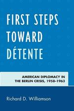 First Steps toward Detente: American Diplomacy in the Berlin Crisis, 1958-1963