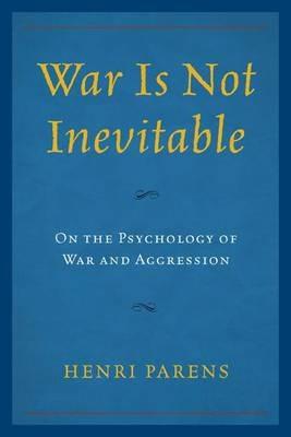 War Is Not Inevitable: On the Psychology of War and Aggression - Henri Parens - cover