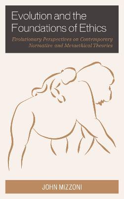 Evolution and the Foundations of Ethics: Evolutionary Perspectives on Contemporary Normative and Metaethical Theories - John Mizzoni - cover