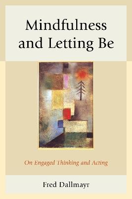 Mindfulness and Letting Be: On Engaged Thinking and Acting - Fred Dallmayr - cover