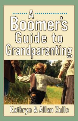 The Boomers' Guide to Grandparenting - Kathryn Zullo,Allan Zullo - cover