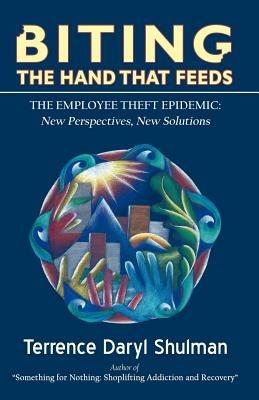 Biting The Hand That Feeds... The Employee Theft Epidemic: New Perspectives, New Solutions - Terrence Daryl Shulman - cover