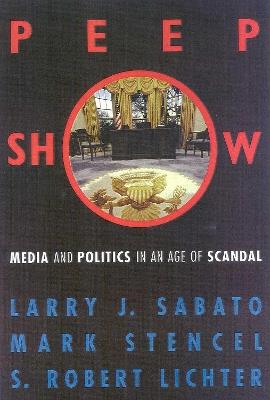 Peepshow: Media and Politics in an Age of Scandal - Larry J. Sabato,Mark Stencel,Robert S. Lichter - cover