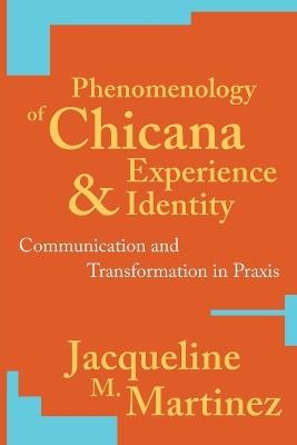 Phenomenology of Chicana Experience and Identity: Communication and Transformation in Praxis - Jacqueline M. Martinez - cover