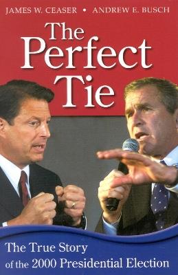 The Perfect Tie: The True Story of the 2000 Presidential Election - James W. Ceaser,Andrew E. Busch - cover