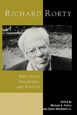 Richard Rorty: Education, Philosophy, and Politics - Michael A. Peters,Paulo Ghiraldelli - cover